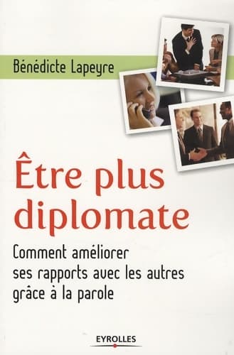 Être plus diplomate : Comment améliorer ses rapports avec les autres grâce à la parole - Bénédicte Lapeyre